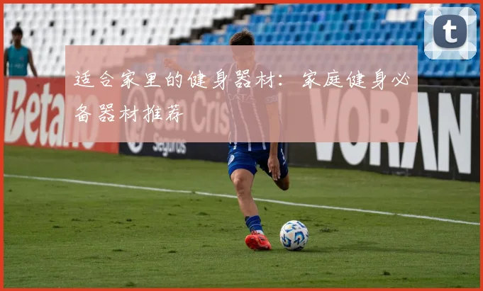 适合家里的健身器材：家庭健身必备器材推荐