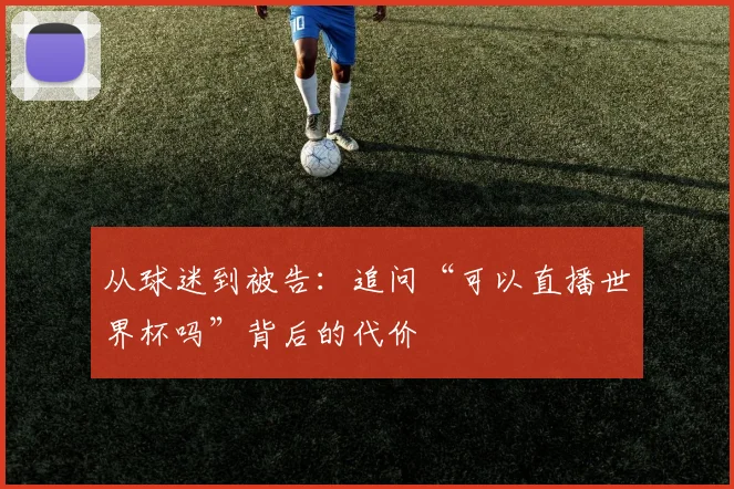 从球迷到被告：追问“可以直播世界杯吗”背后的代价