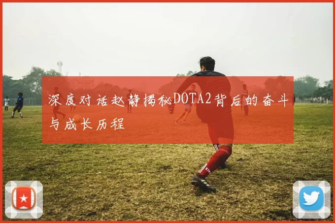 深度对话赵静揭秘DOTA2背后的奋斗与成长历程