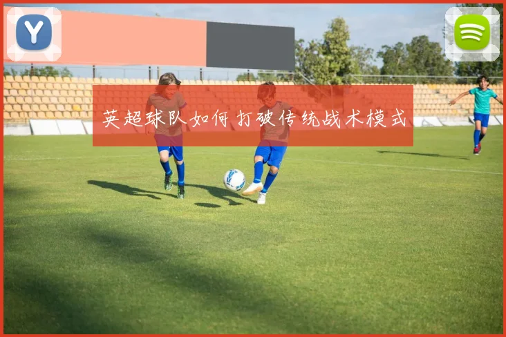 英超球队如何打破传统战术模式