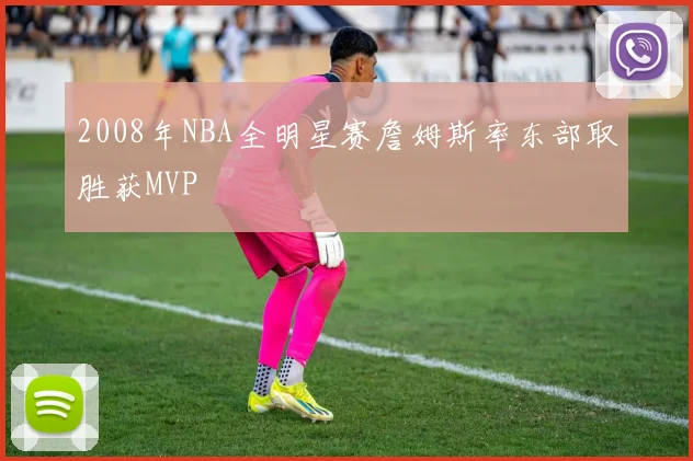 2008年NBA全明星赛詹姆斯率东部取胜获MVP