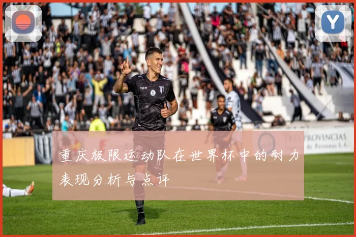 重庆极限运动队在世界杯中的耐力表现分析与点评